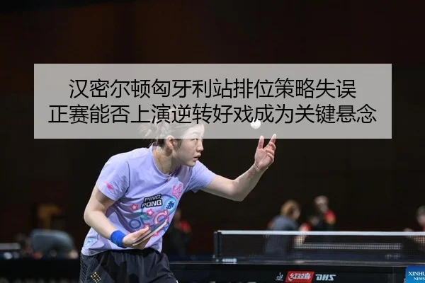 汉密尔顿匈牙利站排位策略失误 正赛能否上演逆转好戏成为关键悬念
